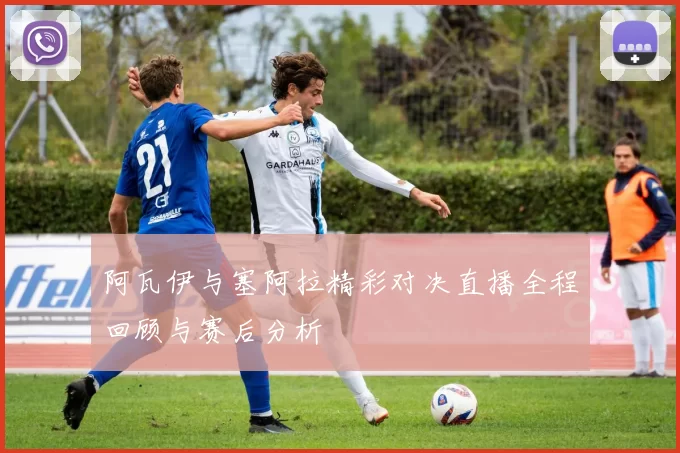 阿瓦伊与塞阿拉精彩对决直播全程回顾与赛后分析