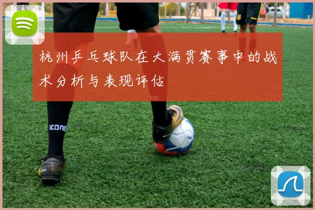 杭州乒乓球队在大满贯赛事中的战术分析与表现评估