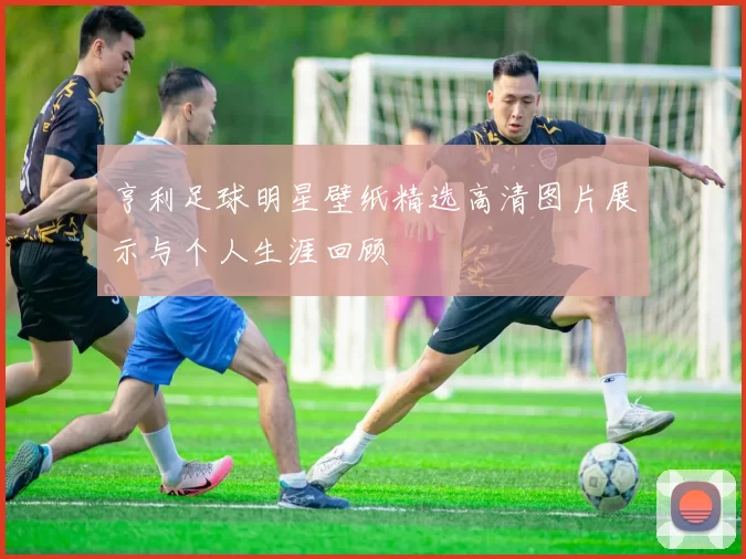 亨利足球明星壁纸精选高清图片展示与个人生涯回顾
