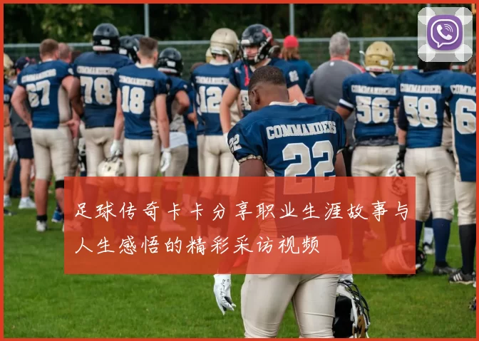 足球传奇卡卡分享职业生涯故事与人生感悟的精彩采访视频