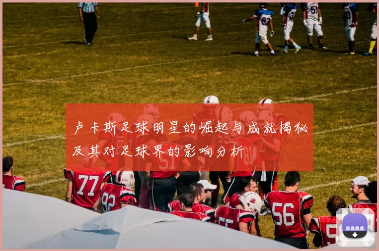 卢卡斯足球明星的崛起与成就揭秘及其对足球界的影响分析