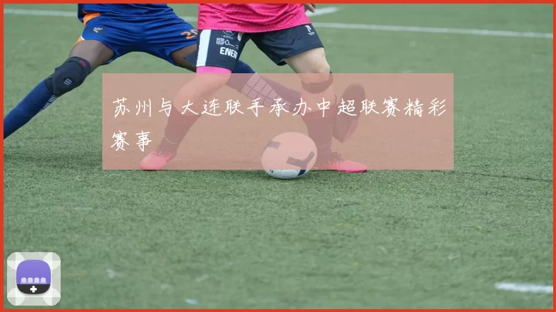 苏州与大连联手承办中超联赛精彩赛事