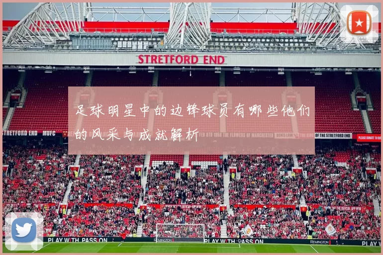 足球明星中的边锋球员有哪些他们的风采与成就解析