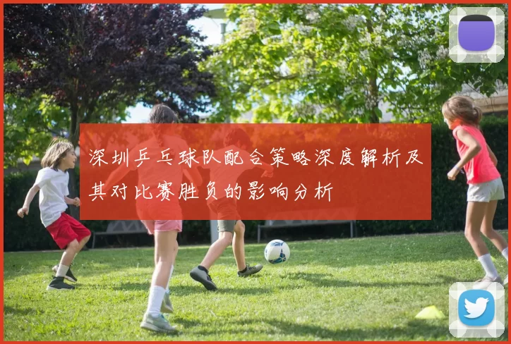 深圳乒乓球队配合策略深度解析及其对比赛胜负的影响分析