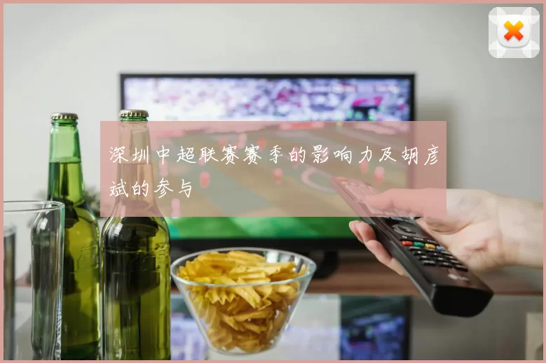 深圳中超联赛赛季的影响力及胡彦斌的参与