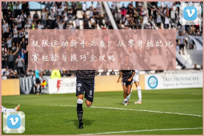 极限运动新手必看：从零开始的比赛经验与技巧全攻略