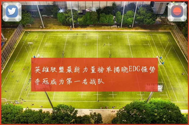 英雄联盟最新力量榜单揭晓EDG强势夺冠成为第一名战队