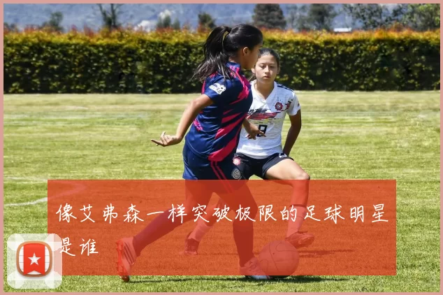 像艾弗森一样突破极限的足球明星是谁