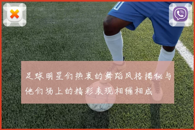 足球明星们热衷的舞蹈风格揭秘与他们场上的精彩表现相辅相成