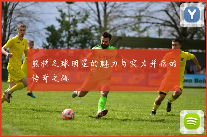 熊样足球明星的魅力与实力并存的传奇之路