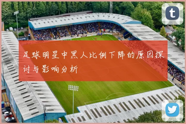 足球明星中黑人比例下降的原因探讨与影响分析