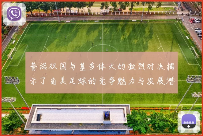 普诺双国与基多体大的激烈对决揭示了南美足球的竞争魅力与发展潜力