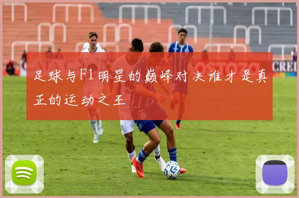 足球与F1明星的巅峰对决谁才是真正的运动之王