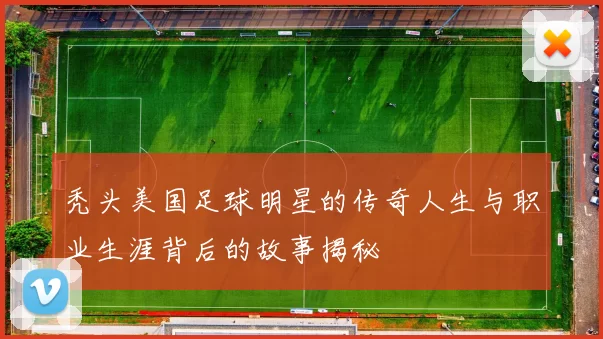 秃头美国足球明星的传奇人生与职业生涯背后的故事揭秘