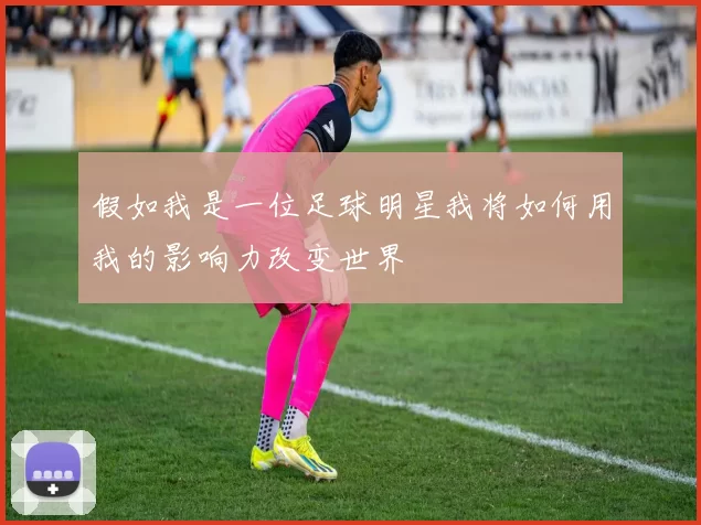 假如我是一位足球明星我将如何用我的影响力改变世界