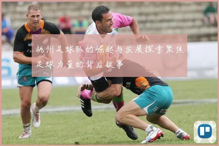 杭州足球队的崛起与发展探索聚焦足球力量的背后故事