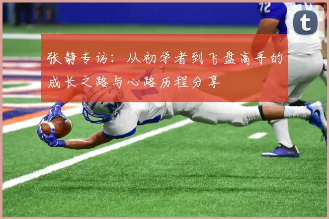 张静专访：从初学者到飞盘高手的成长之路与心路历程分享