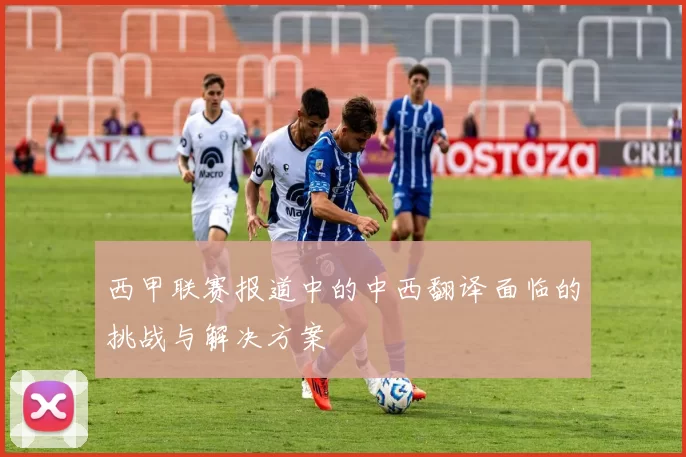 西甲联赛报道中的中西翻译面临的挑战与解决方案