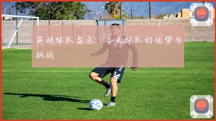 英超球队盘点：各支球队的优势与挑战
