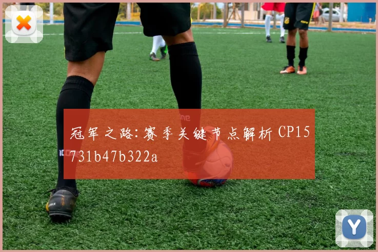 冠军之路:赛季关键节点解析 CP15731b47b322a