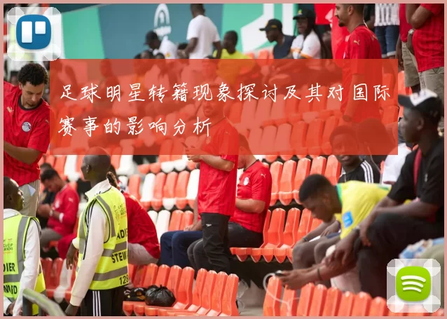 足球明星转籍现象探讨及其对国际赛事的影响分析