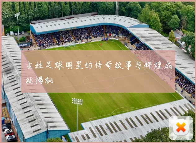 古姓足球明星的传奇故事与辉煌成就揭秘