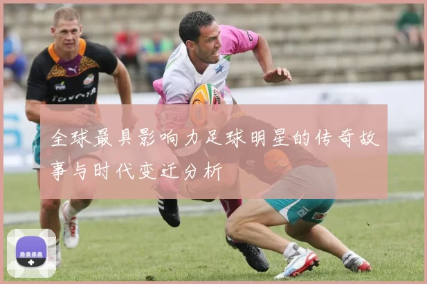 全球最具影响力足球明星的传奇故事与时代变迁分析