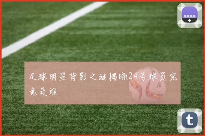 足球明星背影之谜揭晓24号球员究竟是谁