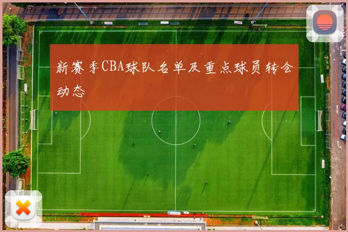 新赛季CBA球队名单及重点球员转会动态