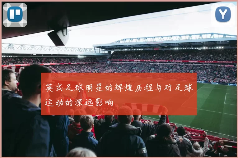 英式足球明星的辉煌历程与对足球运动的深远影响
