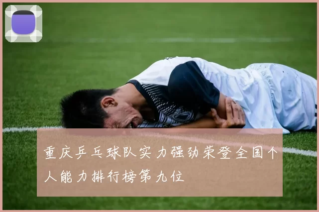 重庆乒乓球队实力强劲荣登全国个人能力排行榜第九位