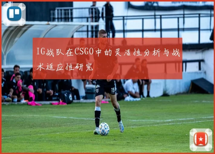 IG战队在CSGO中的灵活性分析与战术适应性研究