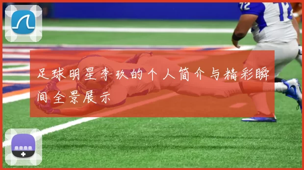 足球明星李玖的个人简介与精彩瞬间全景展示