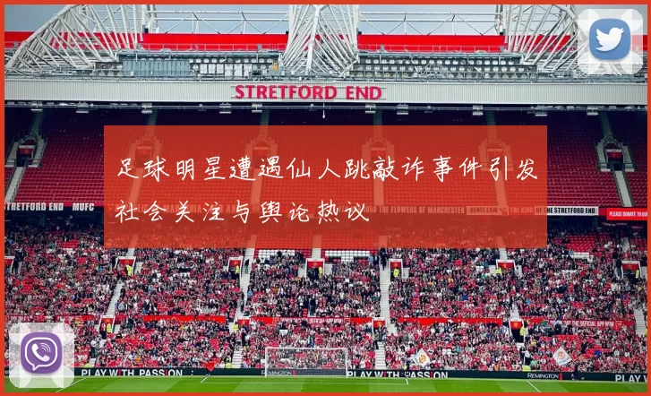 足球明星遭遇仙人跳敲诈事件引发社会关注与舆论热议