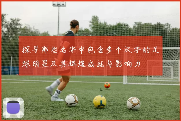 探寻那些名字中包含多个汉字的足球明星及其辉煌成就与影响力