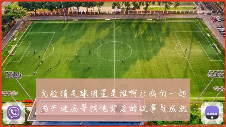 无脸猜足球明星是谁啊让我们一起揭开谜底寻找他背后的故事与成就