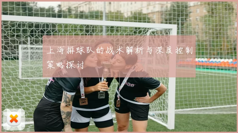 上海排球队的战术解析与深度控制策略探讨