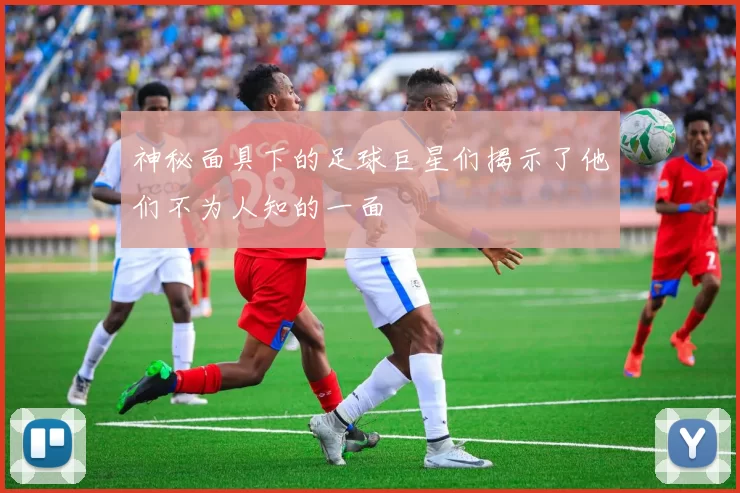 神秘面具下的足球巨星们揭示了他们不为人知的一面