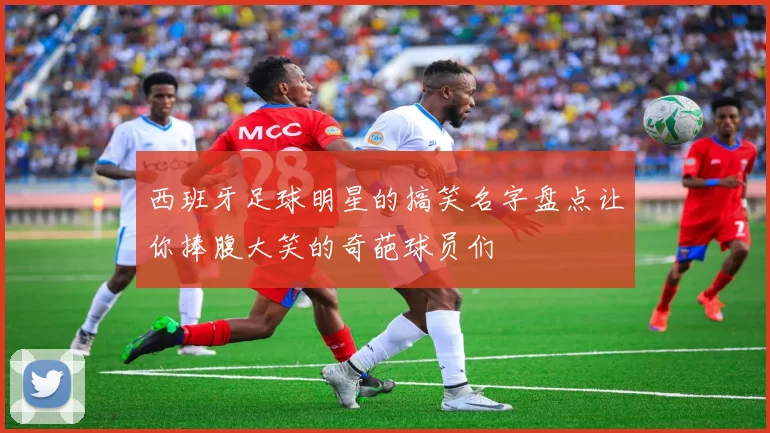 西班牙足球明星的搞笑名字盘点让你捧腹大笑的奇葩球员们