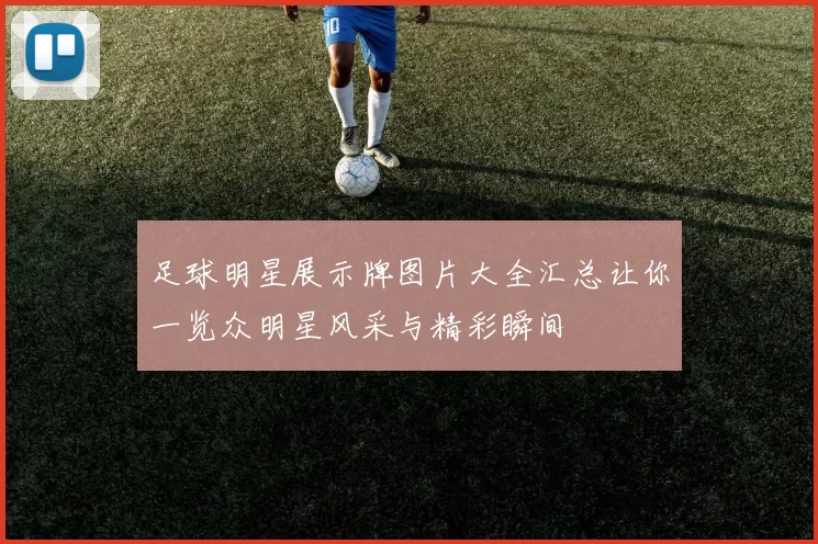 足球明星展示牌图片大全汇总让你一览众明星风采与精彩瞬间
