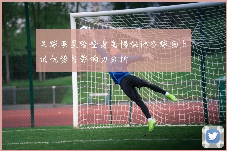 足球明星哈登身高揭秘他在球场上的优势与影响力分析