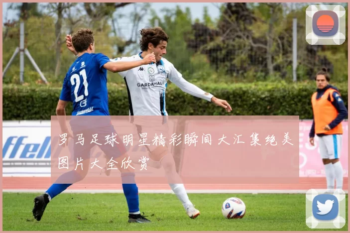 罗马足球明星精彩瞬间大汇集绝美图片大全欣赏