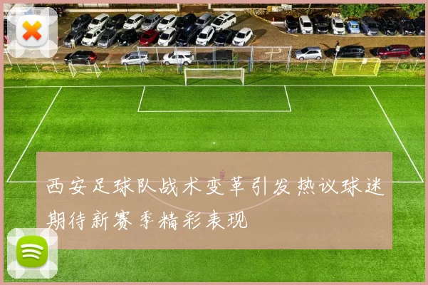 西安足球队战术变革引发热议球迷期待新赛季精彩表现