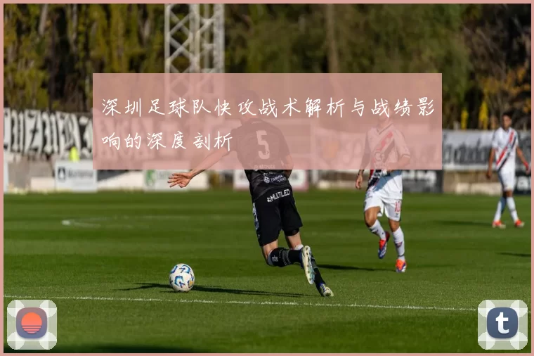 深圳足球队快攻战术解析与战绩影响的深度剖析
