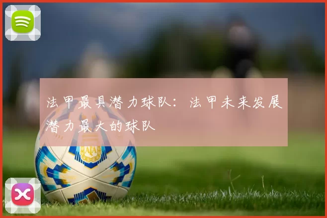 法甲最具潜力球队：法甲未来发展潜力最大的球队