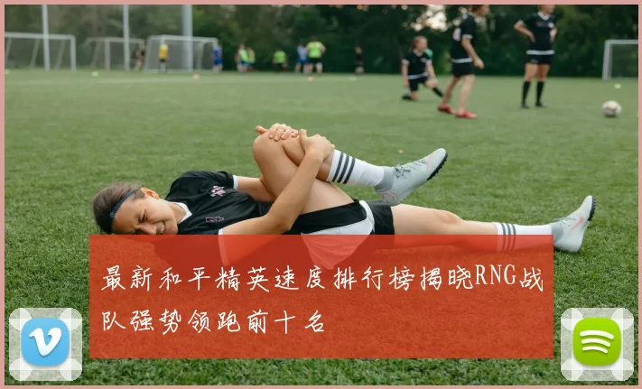 最新和平精英速度排行榜揭晓RNG战队强势领跑前十名