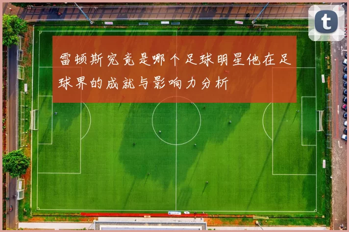 雷顿斯究竟是哪个足球明星他在足球界的成就与影响力分析