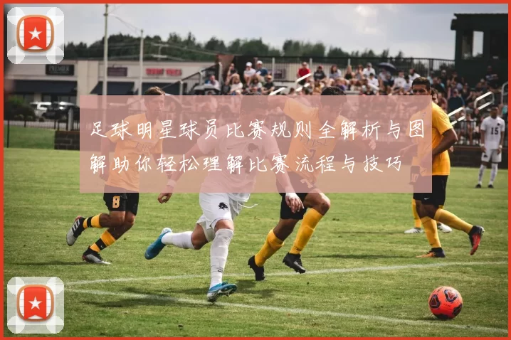足球明星球员比赛规则全解析与图解助你轻松理解比赛流程与技巧