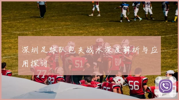 深圳足球队包夹战术深度解析与应用探讨