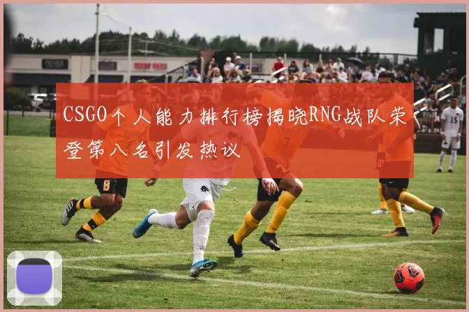 CSGO个人能力排行榜揭晓RNG战队荣登第八名引发热议